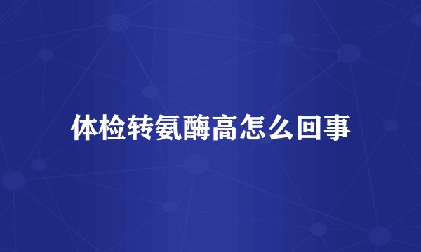体检转氨酶高怎么回事