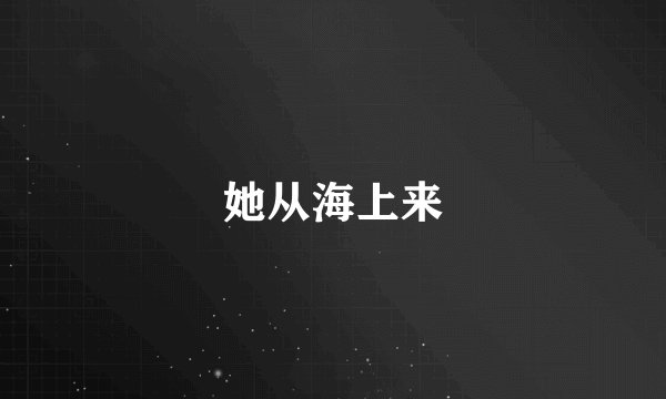 她从海上来