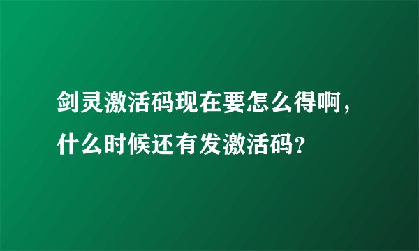 剑灵激活码现在要怎么得啊,什么时候还有发激活码?