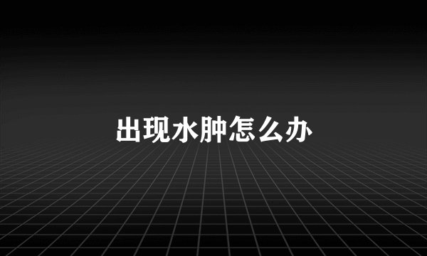 出现水肿怎么办