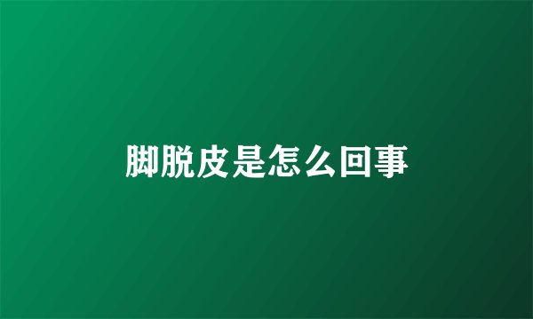 脚脱皮是怎么回事