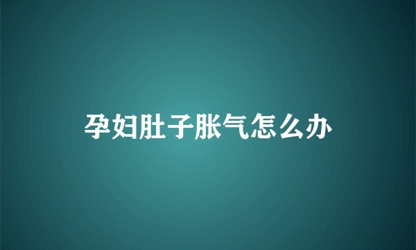 孕妇肚子胀气怎么办