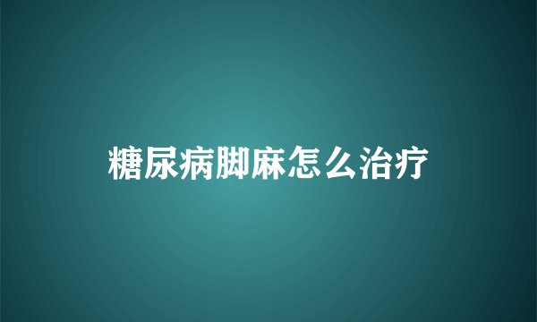 糖尿病脚麻怎么治疗