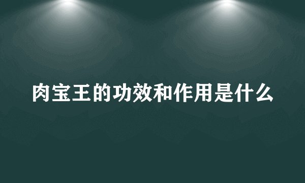 肉宝王的功效和作用是什么