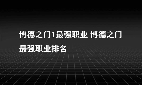博德之门1最强职业 博德之门最强职业排名