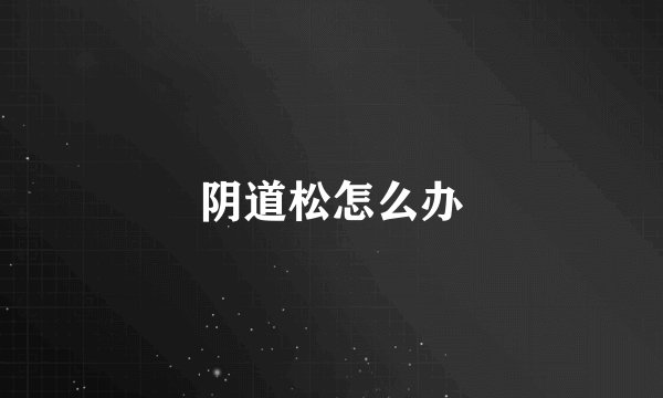 阴道松怎么办