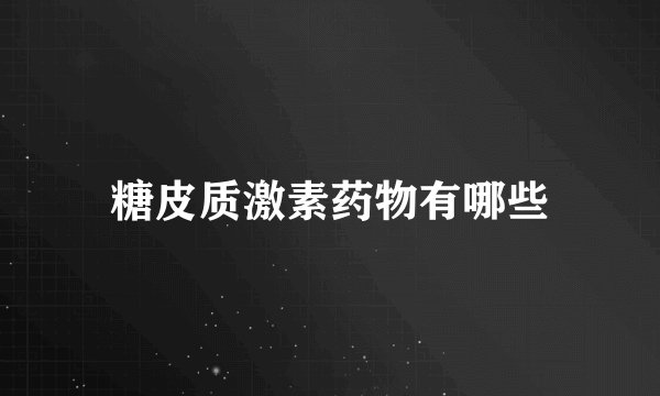 糖皮质激素药物有哪些