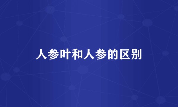 人参叶和人参的区别