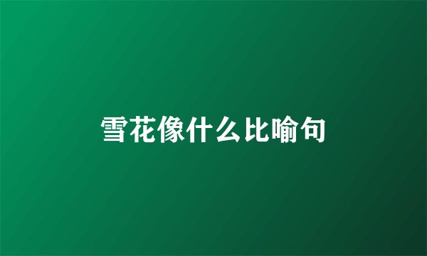 雪花像什么比喻句