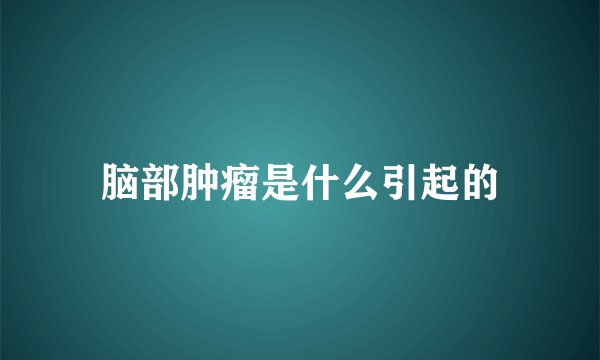 脑部肿瘤是什么引起的