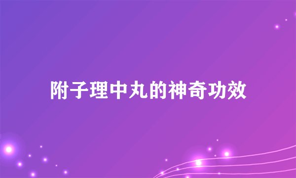 附子理中丸的神奇功效