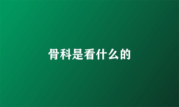 骨科是看什么的