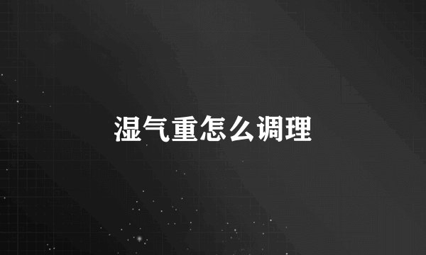 湿气重怎么调理