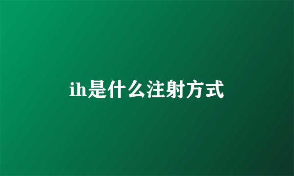 ih是什么注射方式