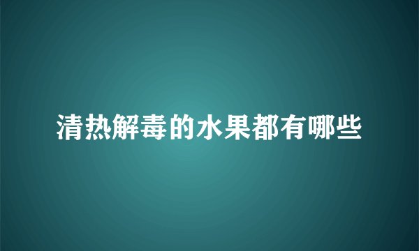 清热解毒的水果都有哪些