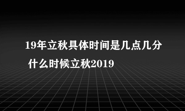19年立秋具体时间是几点几分 什么时候立秋2019