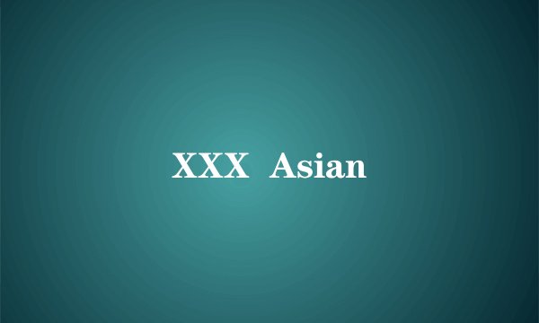 XXX Asian