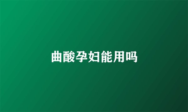 曲酸孕妇能用吗