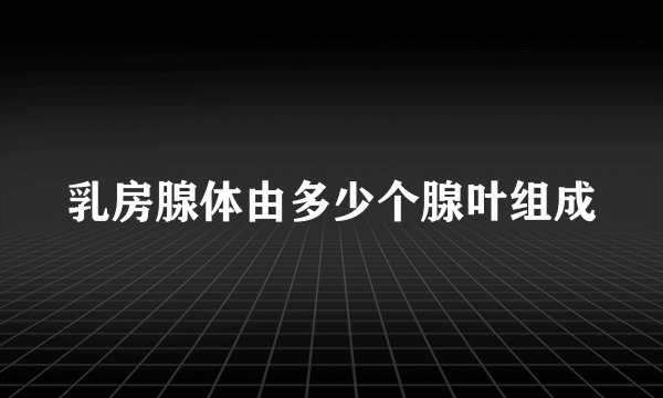 乳房腺体由多少个腺叶组成