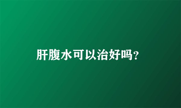 肝腹水可以治好吗？