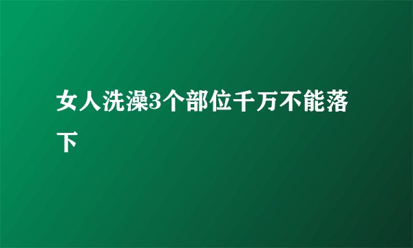 女人洗澡3个部位千万不能落下