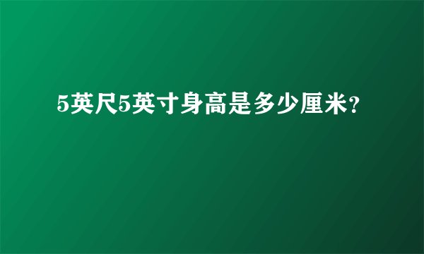 5英尺5英寸身高是多少厘米？