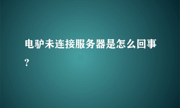 电驴未连接服务器是怎么回事？