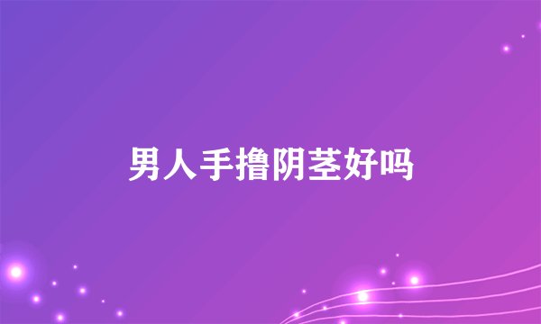 男人手撸阴茎好吗