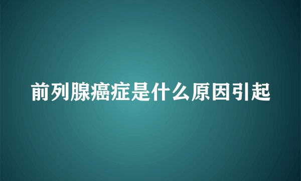 前列腺癌症是什么原因引起