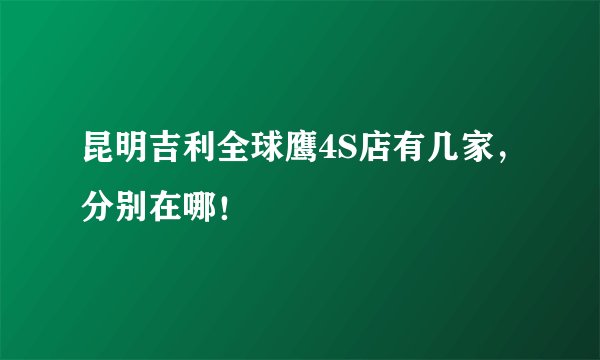 昆明吉利全球鹰4S店有几家，分别在哪！
