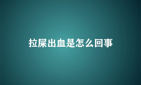拉屎出血是怎么回事