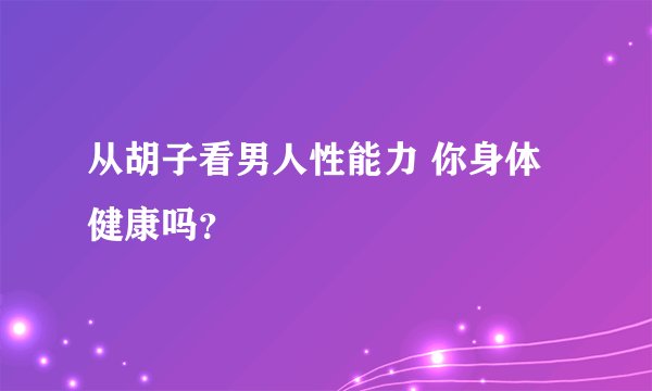 从胡子看男人性能力 你身体健康吗？