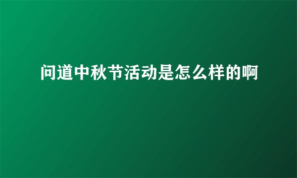 问道中秋节活动是怎么样的啊