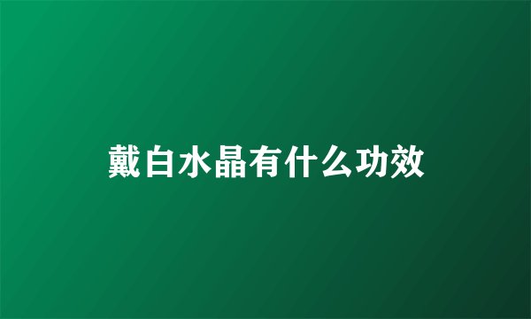 戴白水晶有什么功效