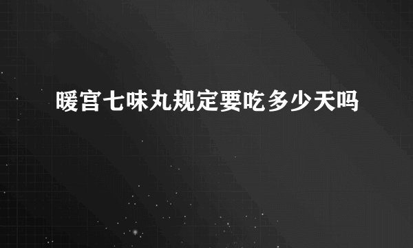 暖宫七味丸规定要吃多少天吗