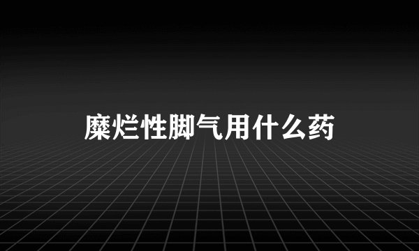 糜烂性脚气用什么药