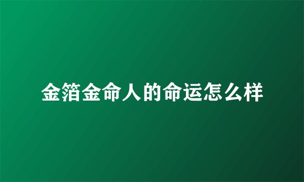金箔金命人的命运怎么样