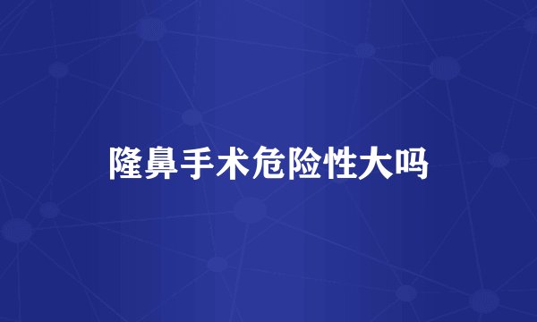 隆鼻手术危险性大吗