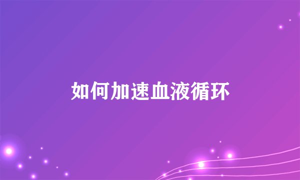 如何加速血液循环