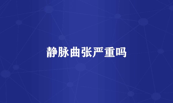 静脉曲张严重吗