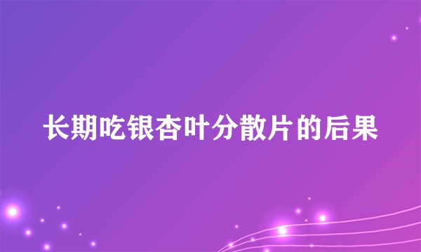 长期吃银杏叶分散片的后果