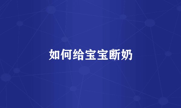 如何给宝宝断奶