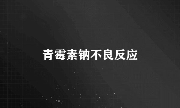 青霉素钠不良反应