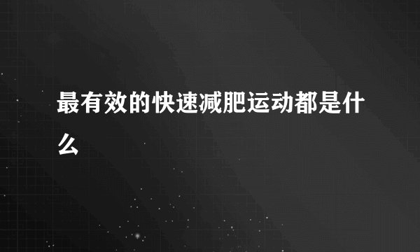 最有效的快速减肥运动都是什么