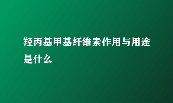 羟丙基甲基纤维素作用与用途是什么