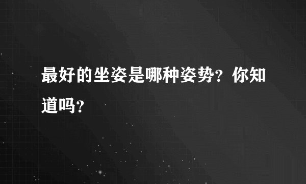 最好的坐姿是哪种姿势?你知道吗?