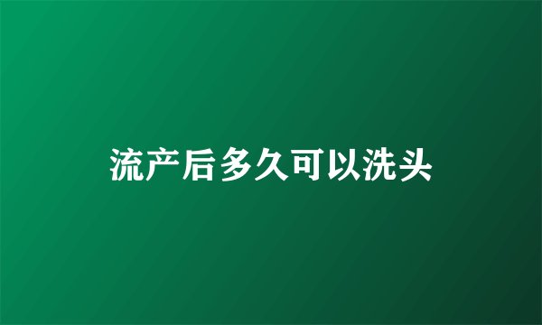 流产后多久可以洗头