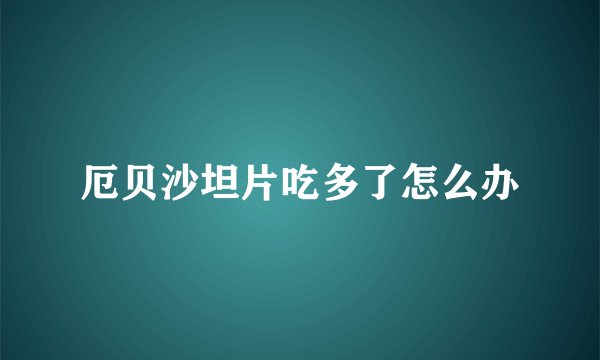 厄贝沙坦片吃多了怎么办