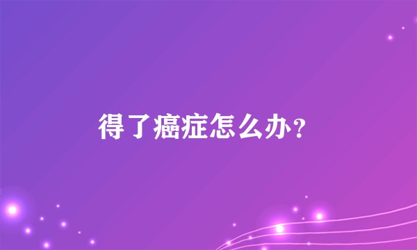 得了癌症怎么办？