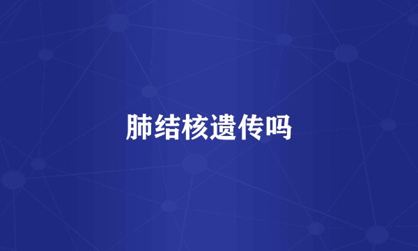 肺结核遗传吗